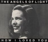 Angels of Light-How I Loved You